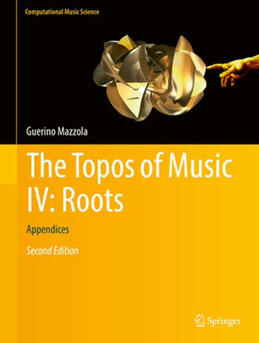 The Topos of Music IV: Roots:Appendices: Computational Music Science by Guerino Mazzola