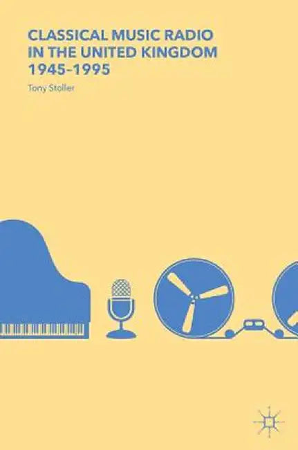 Classical Music Radio in the United Kingdom, 1945-1995 by Tony Stoller