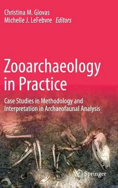 Zooarchaeology in Practice: Case Studies in Methodology and Interpretation in Archaeofaunal Analysis by Christina M. Giovas