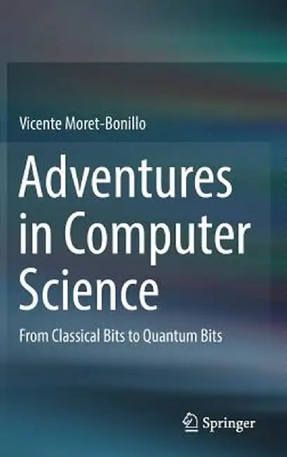 Adventures in Computer Science: From Classical Bits to Quantum Bits by Vicente Moret-Bonillo