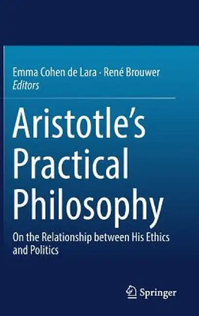 Aristotle's Practical Philosophy: On the Relationship Between His Ethics and Politics by Emma Cohen De Lara