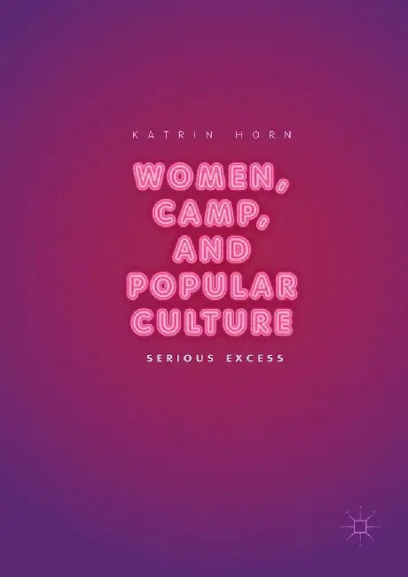 Women, Camp, and Popular Culture: Serious Excess by Katrin Horn