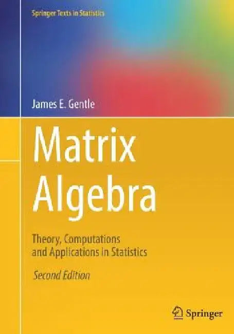 Matrix Algebra: Theory, Computations and Applications in Statistics by James E. Gentle