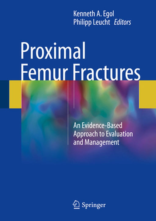 Proximal Femur Fractures: An Evidence-Based Approach to Evaluation and Management by Egol, Kenneth A.
