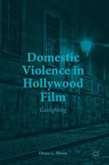 Domestic Violence in Hollywood Film: Gaslighting by Diane L. Shoos