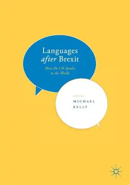 Languages After Brexit: How the UK Speaks to the World by Michael Kelly