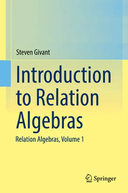 Introduction to Relation Algebras: Relation Algebras, Volume 1 by Steven Givant