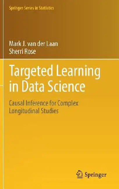 Targeted Learning in Data Science: Causal Inference for Complex Longitudinal Studies by Mark J. Van Der Laan