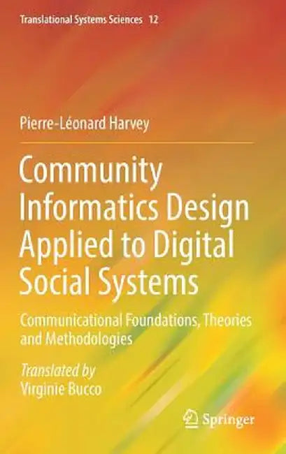 Community Informatics Design Applied to Digital Social Systems: Communicational Foundations, Theories and Methodologies by Pierre-Léonard Harvey
