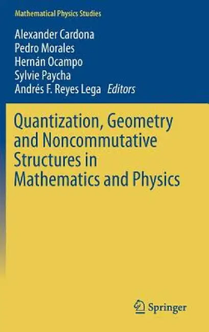 Quantization, Geometry and Noncommutative Structures in Mathematics and Physics by Alexander Cardona