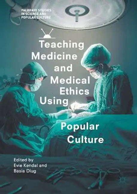 Teaching Medicine and Medical Ethics Using Popular Culture by Evie Kendal