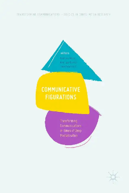 Communicative Figurations: Transforming Communications in Times of Deep Mediatization by Andreas Hepp