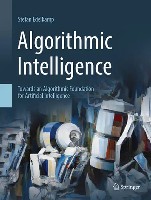 Algorithmic Intelligence: Towards an Algorithmic Foundation for Artificial Intelligence by Stefan Edelkamp