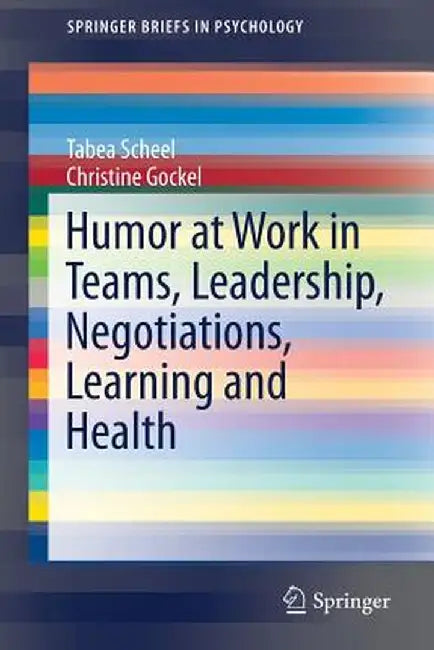 Humor at Work in Teams, Leadership, Negotiations, Learning and Health by Tabea Scheel