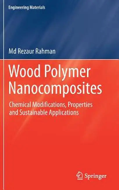 Wood Polymer Nanocomposites: Chemical Modifications, Properties and Sustainable Applications by MD Rezaur Rahman