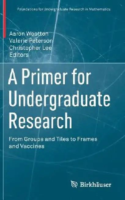 A Primer for Undergraduate Research:: From Groups and Tiles to Frames and Vaccines by Aaron Wootton