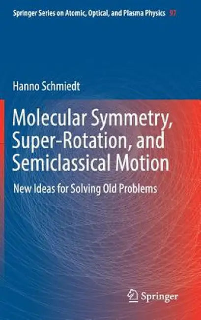 Molecular Symmetry, Super-Rotation, and Semiclassical Motion: New Ideas for Solving Old Problems by Hanno Schmiedt