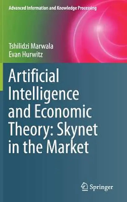 Artificial Intelligence and Economic Theory: Skynet in the Market by Tshilidzi Marwala