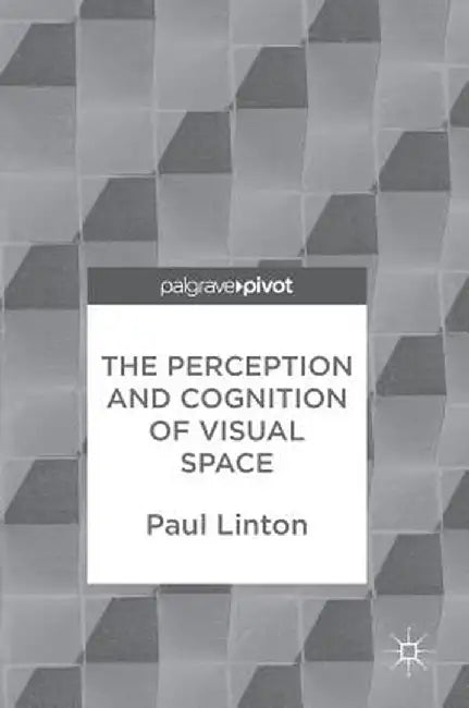 The Perception and Cognition of Visual Space by Paul Linton