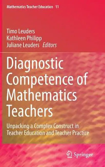 Diagnostic Competence of Mathematics Teachers: Unpacking a Complex Construct in Teacher Education and Teacher Practice by Timo Leuders