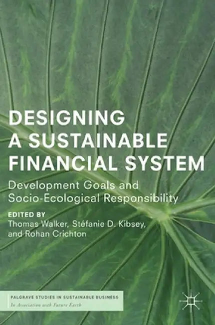 Designing a Sustainable Financial System: Development Goals and Socio-Ecological Responsibility by Thomas Walker
