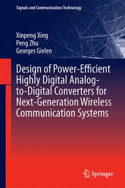 Design of Power-Efficient Highly Digital Analog-To-Digital Converters for Next-Generation Wireless Communication Systems by Xinpeng Xing