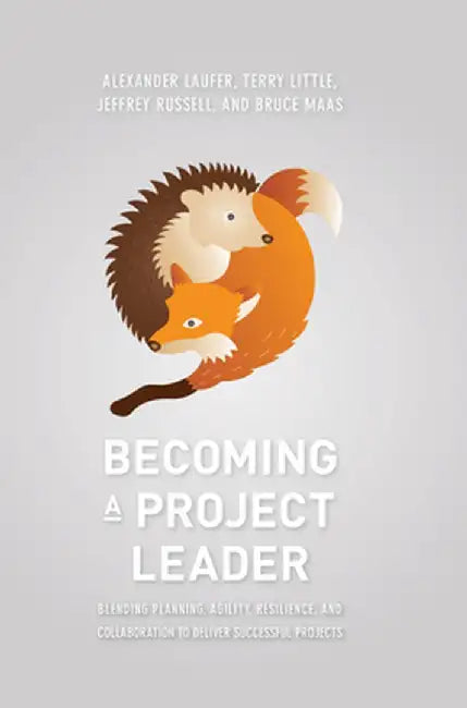 Becoming a Project Leader: Blending Planning, Agility, Resilience, and Collaboration to Deliver Successful Projects by Alexander Laufer