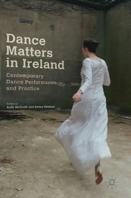 Dance Matters in Ireland: Contemporary Dance Performance and Practice by Aoife McGrath