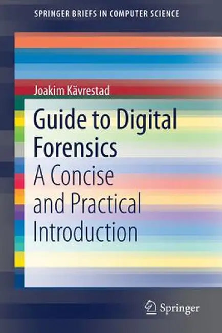 Guide to Digital Forensics: A Concise and Practical Introduction by Joakim Kävrestad