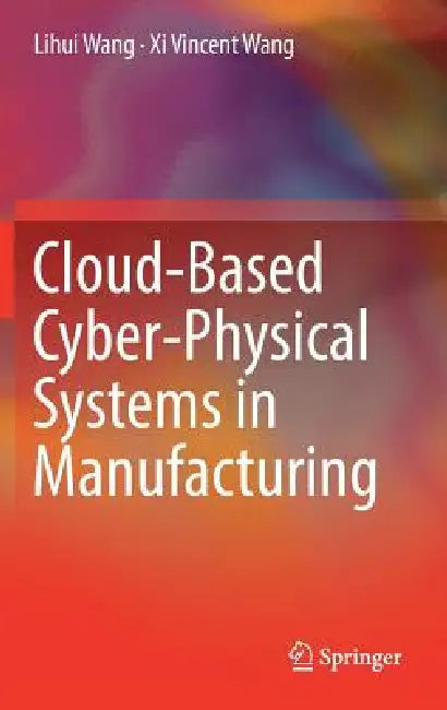 Cloud-Based Cyber-Physical Systems in Manufacturing by Lihui Wang