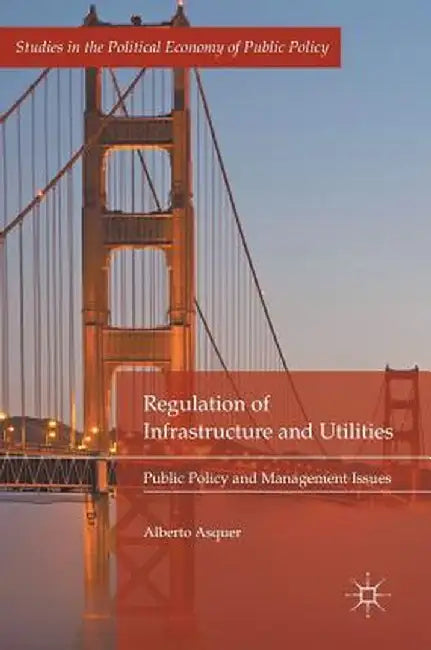 Regulation of Infrastructure and Utilities: Public Policy and Management Issues by Alberto Asquer