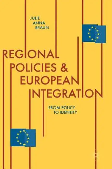 Regional Policies and European Integration: From Policy to Identity by Julie Anna Braun