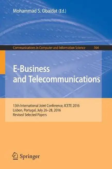 E-Business and Telecommunications: 13th International Joint Conference, Icete 2016, Lisbon, Portugal, July 26-28, 2016, Revised Selected Papers by Mohammad S. Obaidat
