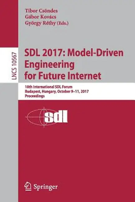 Sdl 2017: Model-Driven Engineering for Future Internet: 18th International Sdl Forum, Budapest, Hungary, October 9-11, 2017, Proceedings by Tibor Csöndes