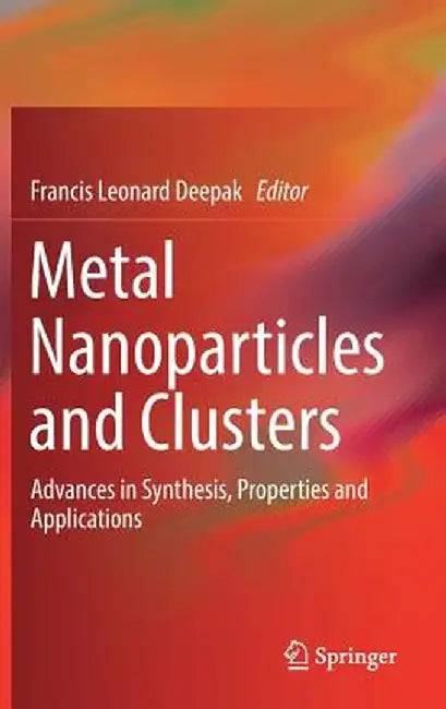 Metal Nanoparticles and Clusters: Advances in Synthesis, Properties and Applications by Francis Leonard Deepak