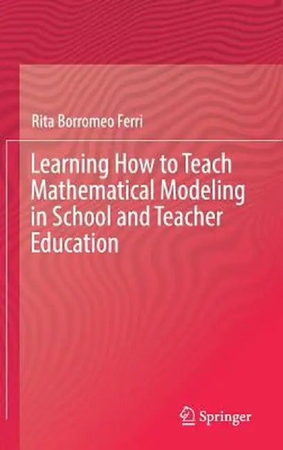 Learning How to Teach Mathematical Modeling in School and Teacher Education by Rita Borromeo Ferri