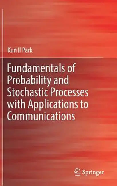 Fundamentals of Probability and Stochastic Processes with Applications to Communications by Park