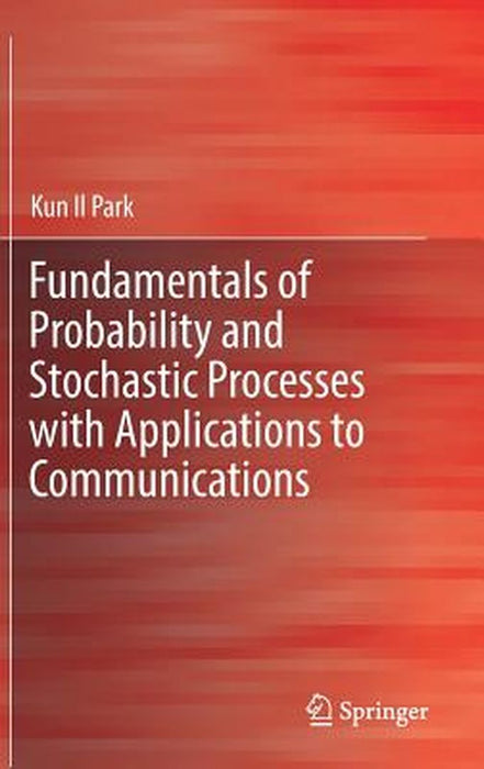 Fundamentals of Probability and Stochastic Processes with Applications to Communications by Park