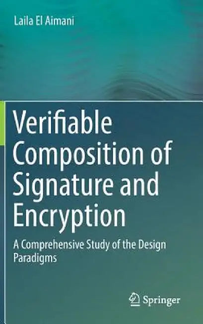 Verifiable Composition of Signature and Encryption: A Comprehensive Study of the Design Paradigms by Laila El Aimani