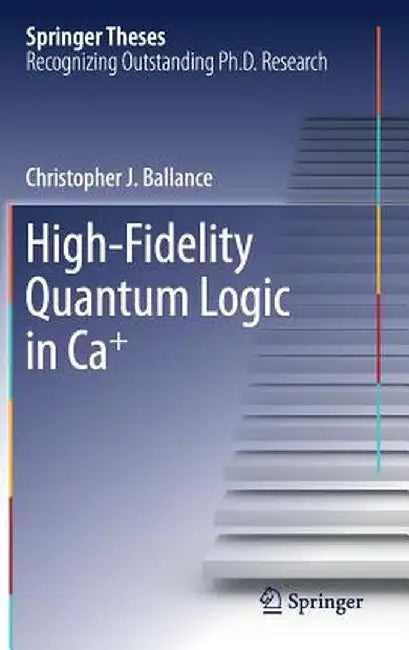 High-Fidelity Quantum Logic in Ca+ by Christopher J. Ballance