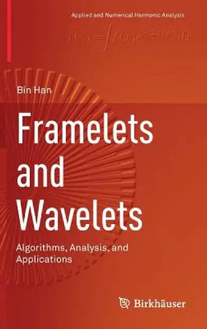 Framelets and Wavelets:Algorithms Analysis and Applications: Applied and Numerical Harmonic Analysis by Bin Han