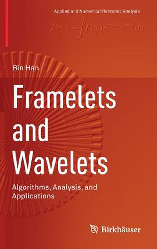 Framelets and Wavelets:Algorithms Analysis and Applications: Applied and Numerical Harmonic Analysis by Bin Han