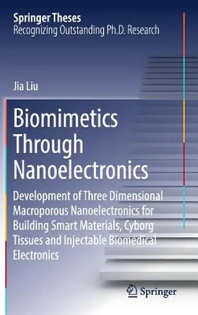 Biomimetics Through Nanoelectronics: Development of Three Dimensional Macroporous Nanoelectronics for Building Smart Materials, Cyborg Tissues and Inj by Jia Liu