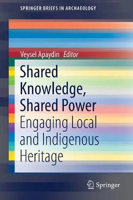 Shared Knowledge, Shared Power: Engaging Local and Indigenous Heritage by Veysel Apaydin