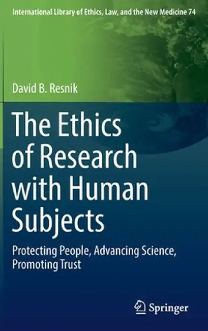 The Ethics of Research with Human Subjects: Protecting People, Advancing Science, Promoting Trust by David B. Resnik