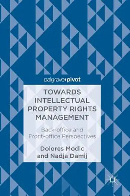 Towards Intellectual Property Rights Management: Back-Office and Front-Office Perspectives by Dolores Modic