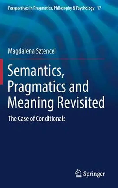 Semantics, Pragmatics and Meaning Revisited: The Case of Conditionals by Magdalena Sztencel