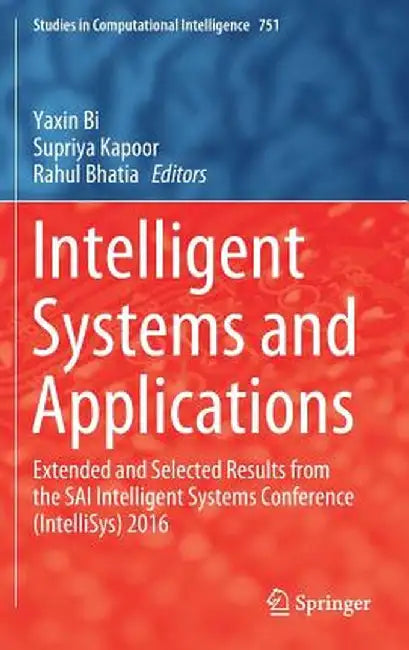 Intelligent Systems and Applications: Extended and Selected Results from the Sai Intelligent Systems Conference (Intellisys) 2016 by Yaxin Bi