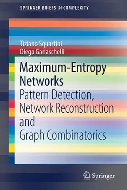 Maximum-Entropy Networks: Pattern Detection, Network Reconstruction and Graph Combinatorics by Tiziano Squartini