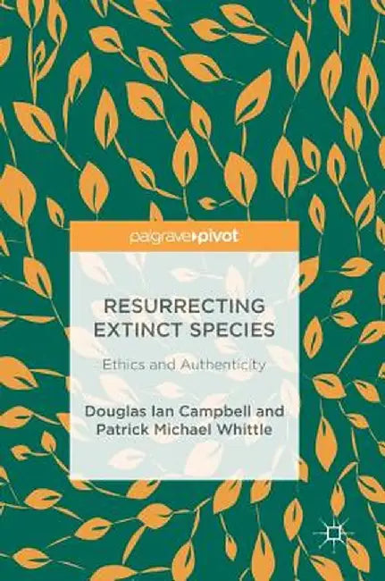 Resurrecting Extinct Species: Ethics and Authenticity by Douglas Ian Campbell